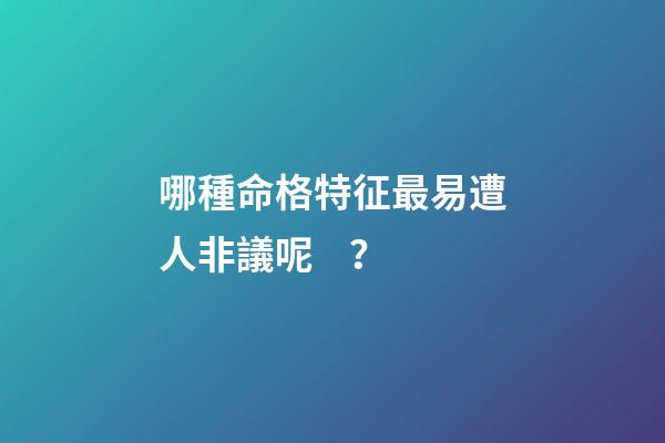 哪種命格特征最易遭人非議呢？